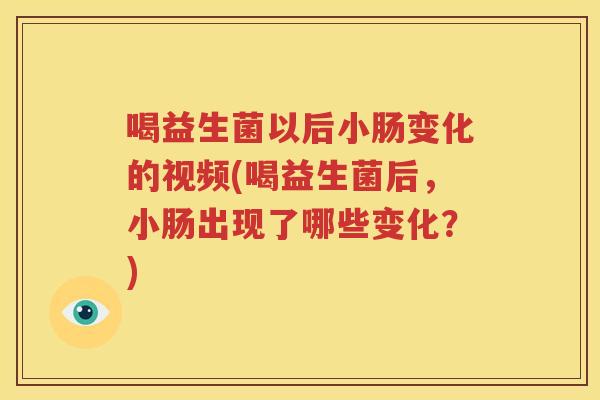 喝益生菌以后小肠变化的视频(喝益生菌后，小肠出现了哪些变化？)