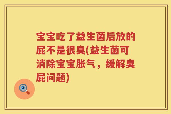 宝宝吃了益生菌后放的屁不是很臭(益生菌可消除宝宝胀气，缓解臭屁问题)