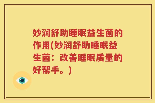 妙润舒助睡眠益生菌的作用(妙润舒助睡眠益生菌：改善睡眠质量的好帮手。)