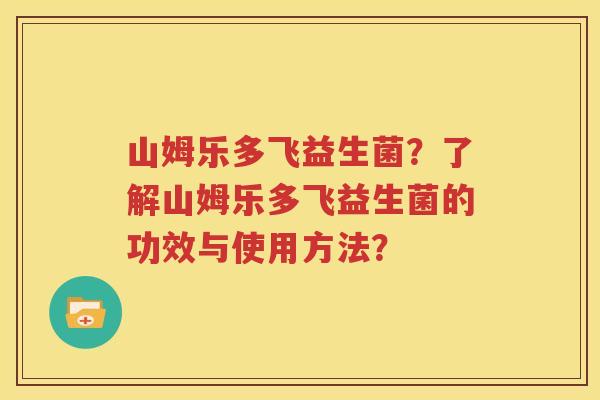 山姆乐多飞益生菌？了解山姆乐多飞益生菌的功效与使用方法？