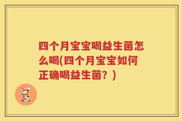 四个月宝宝喝益生菌怎么喝(四个月宝宝如何正确喝益生菌？)