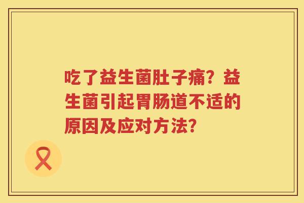 吃了益生菌肚子痛？益生菌引起胃肠道不适的原因及应对方法？