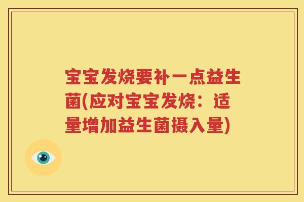 宝宝发烧要补一点益生菌(应对宝宝发烧：适量增加益生菌摄入量)