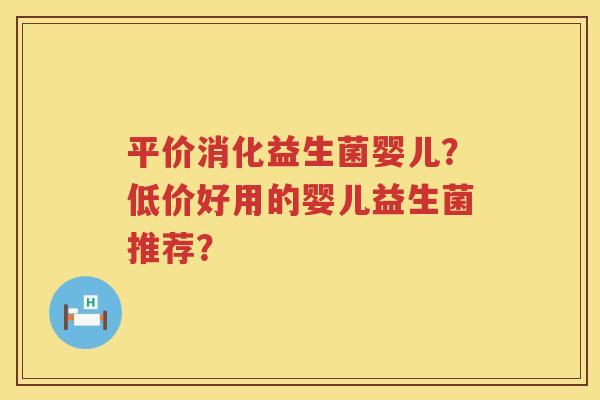 平价消化益生菌婴儿？低价好用的婴儿益生菌推荐？