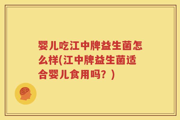 婴儿吃江中牌益生菌怎么样(江中牌益生菌适合婴儿食用吗？)