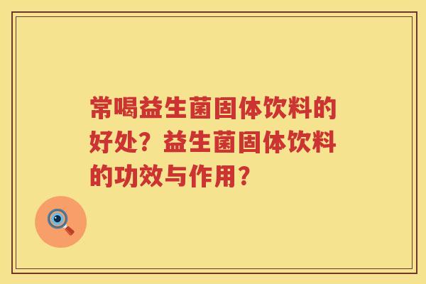 常喝益生菌固体饮料的好处？益生菌固体饮料的功效与作用？