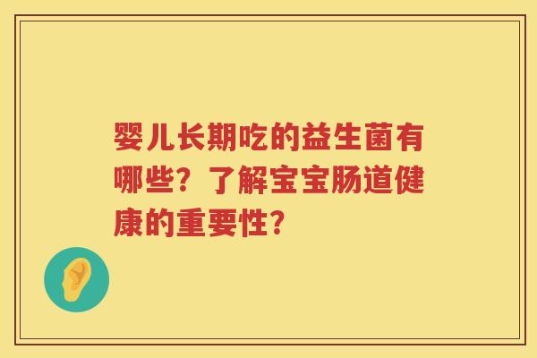 婴儿长期吃的益生菌有哪些？了解宝宝肠道健康的重要性？