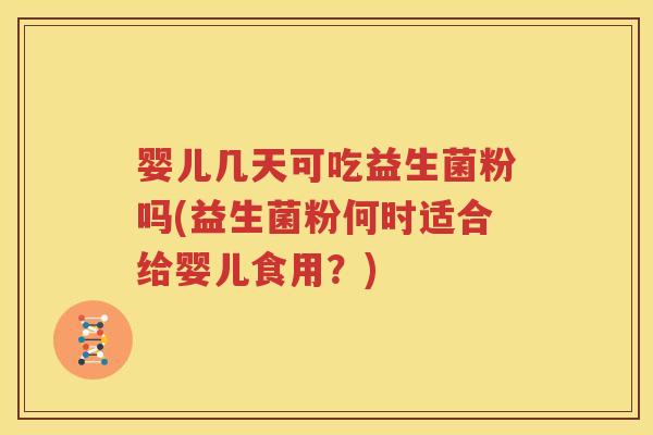 婴儿几天可吃益生菌粉吗(益生菌粉何时适合给婴儿食用？)