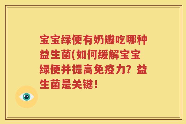 宝宝绿便有奶瓣吃哪种益生菌(如何缓解宝宝绿便并提高免疫力？益生菌是关键！