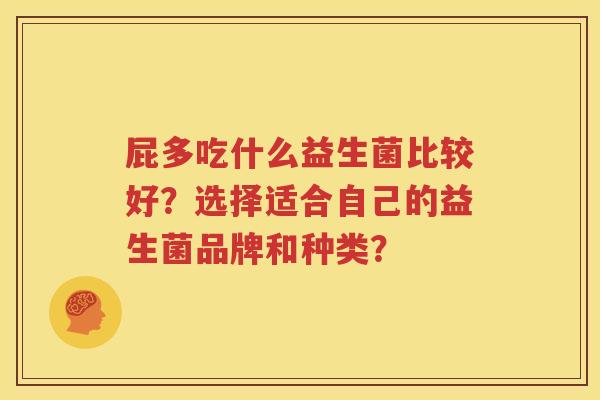 屁多吃什么益生菌比较好？选择适合自己的益生菌品牌和种类？