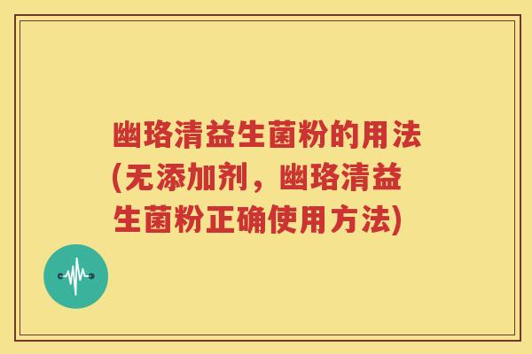 幽珞清益生菌粉的用法(无添加剂，幽珞清益生菌粉正确使用方法)