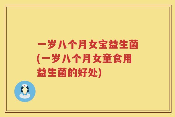 一岁八个月女宝益生菌(一岁八个月女童食用益生菌的好处)