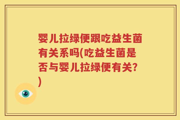 婴儿拉绿便跟吃益生菌有关系吗(吃益生菌是否与婴儿拉绿便有关？)