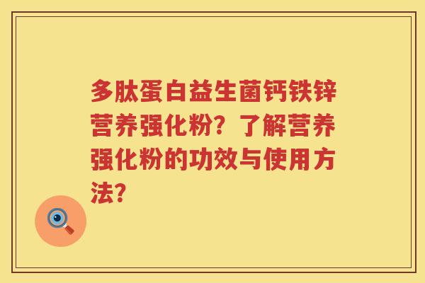 多肽蛋白益生菌钙铁锌营养强化粉？了解营养强化粉的功效与使用方法？