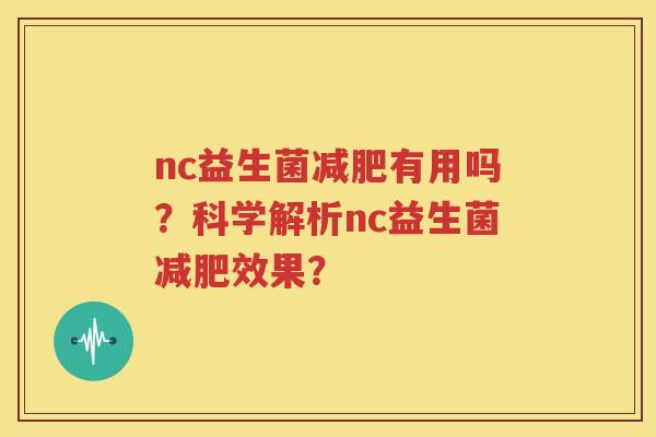 nc益生菌减肥有用吗？科学解析nc益生菌减肥效果？