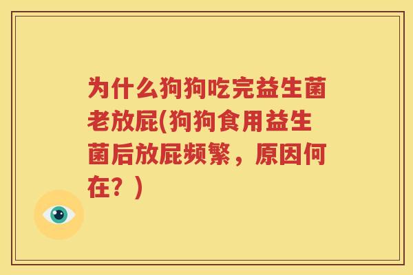 为什么狗狗吃完益生菌老放屁(狗狗食用益生菌后放屁频繁，原因何在？)