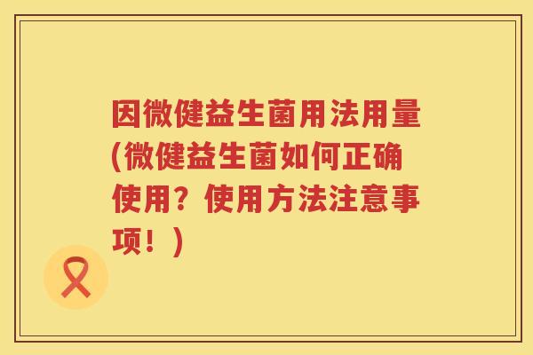 因微健益生菌用法用量(微健益生菌如何正确使用？使用方法注意事项！)