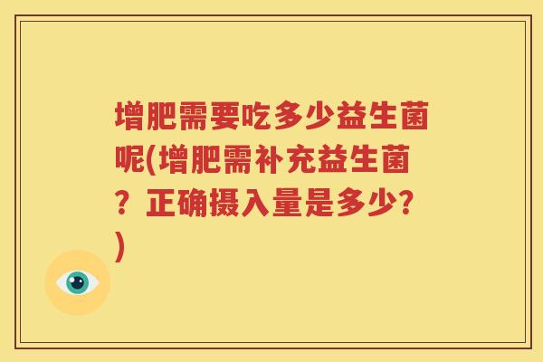 增肥需要吃多少益生菌呢(增肥需补充益生菌？正确摄入量是多少？)