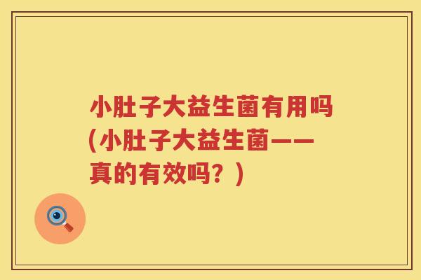 小肚子大益生菌有用吗(小肚子大益生菌——真的有效吗？)
