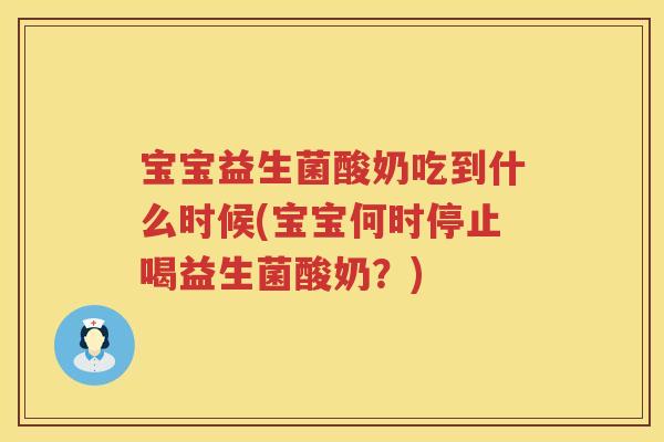 宝宝益生菌酸奶吃到什么时候(宝宝何时停止喝益生菌酸奶？)