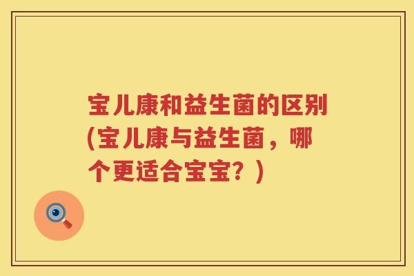 宝儿康和益生菌的区别(宝儿康与益生菌，哪个更适合宝宝？)