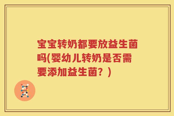 宝宝转奶都要放益生菌吗(婴幼儿转奶是否需要添加益生菌？)