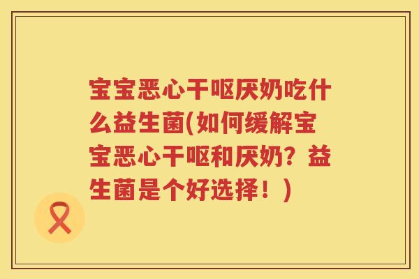 宝宝恶心干呕厌奶吃什么益生菌(如何缓解宝宝恶心干呕和厌奶？益生菌是个好选择！)
