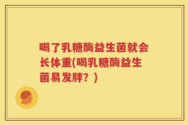 喝了乳糖酶益生菌就会长体重(喝乳糖酶益生菌易发胖？)