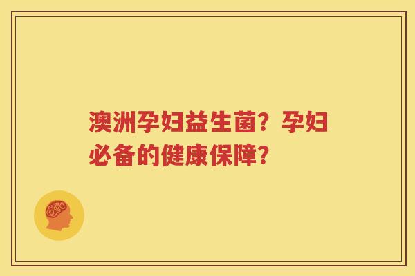 澳洲孕妇益生菌？孕妇必备的健康保障？