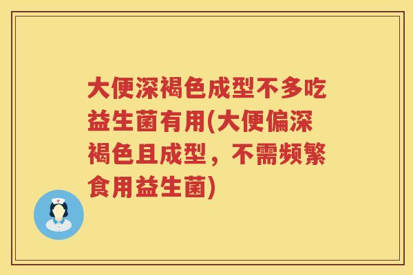 大便深褐色成型不多吃益生菌有用(大便偏深褐色且成型，不需频繁食用益生菌)