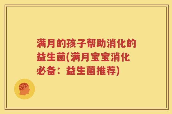 满月的孩子帮助消化的益生菌(满月宝宝消化必备：益生菌推荐)