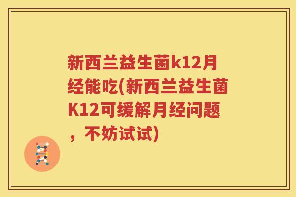 新西兰益生菌k12月经能吃(新西兰益生菌K12可缓解月经问题，不妨试试)
