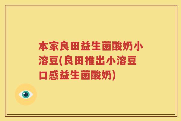 本家良田益生菌酸奶小溶豆(良田推出小溶豆口感益生菌酸奶)