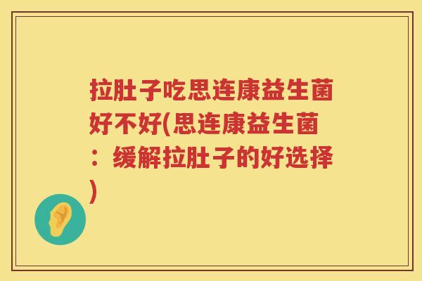 拉肚子吃思连康益生菌好不好(思连康益生菌：缓解拉肚子的好选择)