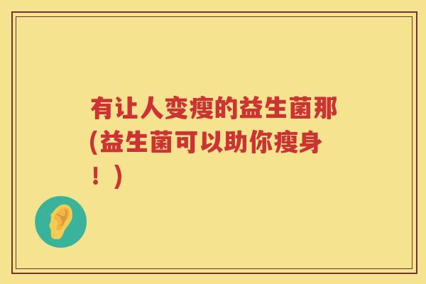有让人变瘦的益生菌那(益生菌可以助你瘦身！)