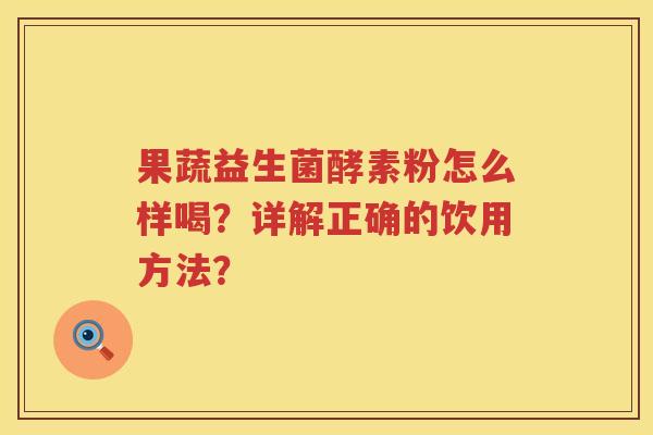 果蔬益生菌酵素粉怎么样喝？详解正确的饮用方法？