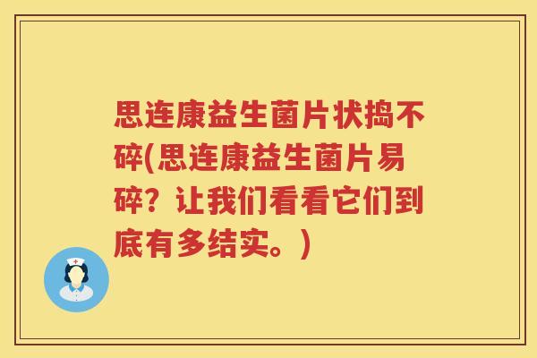 思连康益生菌片状捣不碎(思连康益生菌片易碎？让我们看看它们到底有多结实。)