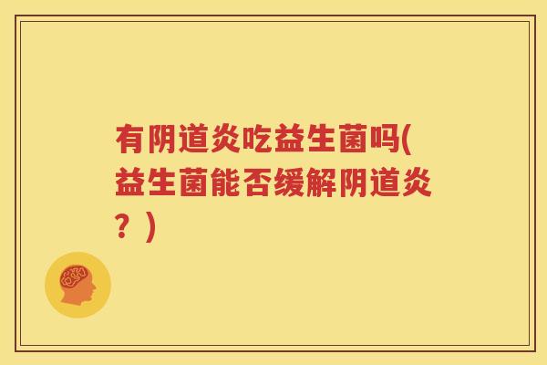 有阴道炎吃益生菌吗(益生菌能否缓解阴道炎？)