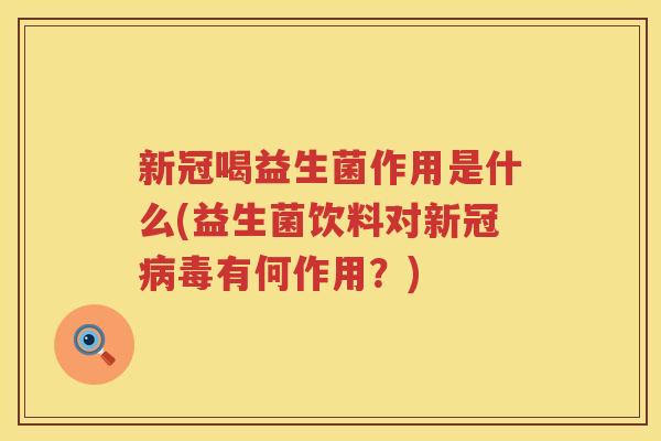 新冠喝益生菌作用是什么(益生菌饮料对新冠病毒有何作用？)