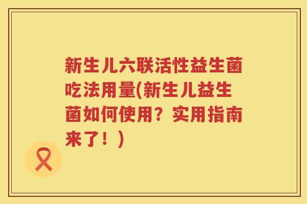 新生儿六联活性益生菌吃法用量(新生儿益生菌如何使用？实用指南来了！)