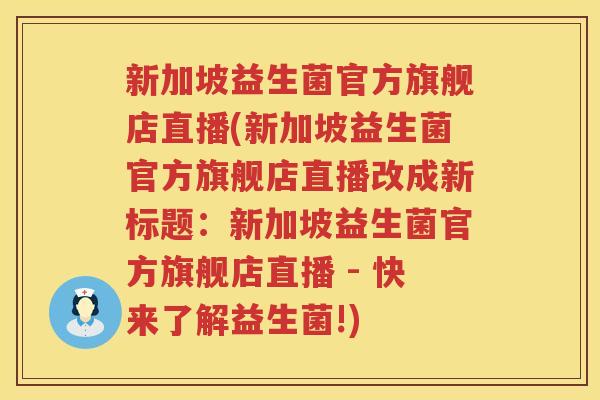 新加坡益生菌官方旗舰店直播(新加坡益生菌官方旗舰店直播改成新标题：新加坡益生菌官方旗舰店直播 - 快来了解益生菌!)