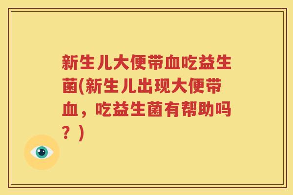 新生儿大便带血吃益生菌(新生儿出现大便带血，吃益生菌有帮助吗？)