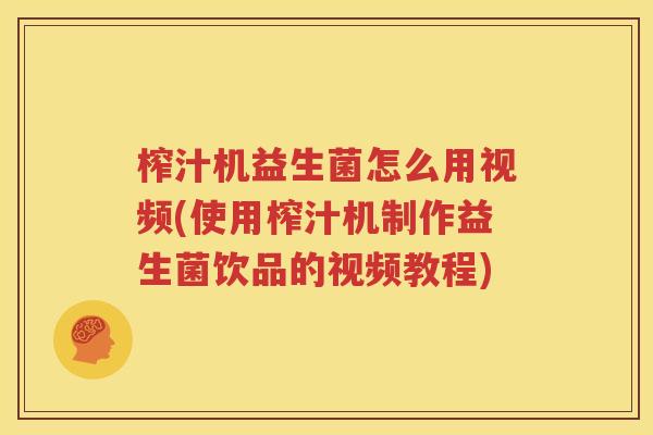 榨汁机益生菌怎么用视频(使用榨汁机制作益生菌饮品的视频教程)