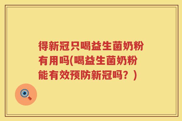 得新冠只喝益生菌奶粉有用吗(喝益生菌奶粉能有效预防新冠吗？)