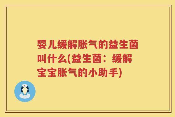 婴儿缓解胀气的益生菌叫什么(益生菌：缓解宝宝胀气的小助手)