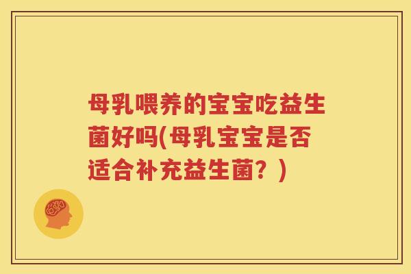 母乳喂养的宝宝吃益生菌好吗(母乳宝宝是否适合补充益生菌？)