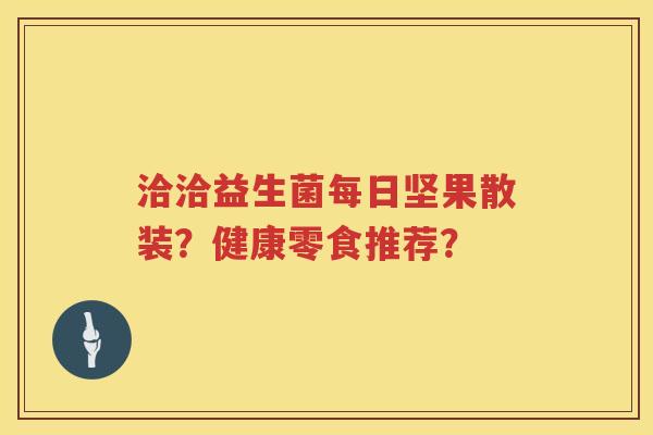 洽洽益生菌每日坚果散装？健康零食推荐？