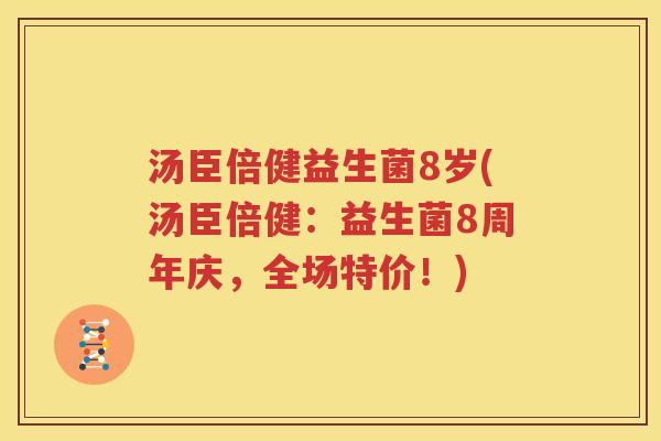 汤臣倍健益生菌8岁(汤臣倍健：益生菌8周年庆，全场特价！)