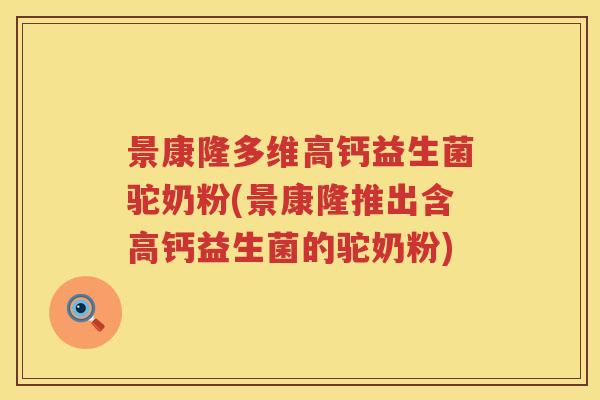 景康隆多维高钙益生菌驼奶粉(景康隆推出含高钙益生菌的驼奶粉)