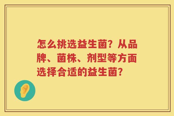 怎么挑选益生菌？从品牌、菌株、剂型等方面选择合适的益生菌？